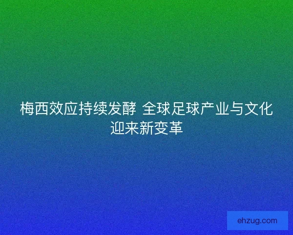梅西效应持续发酵 全球足球产业与文化迎来新变革