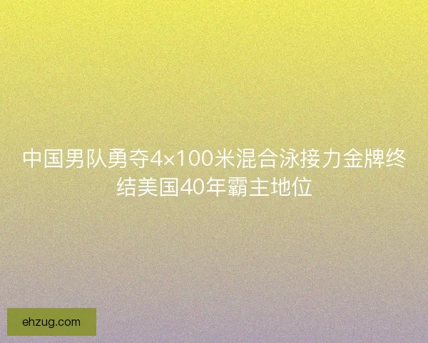 中国男队勇夺4×100米混合泳接力金牌终结美国40年霸主地位
